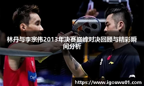 林丹与李宗伟2013年决赛巅峰对决回顾与精彩瞬间分析