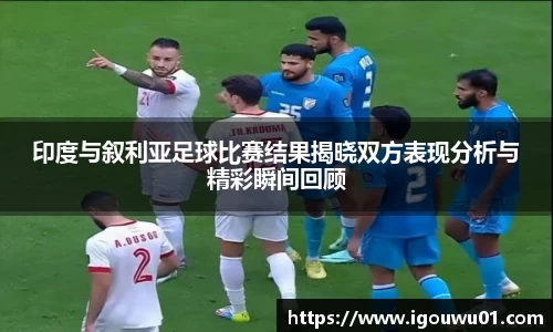 印度与叙利亚足球比赛结果揭晓双方表现分析与精彩瞬间回顾