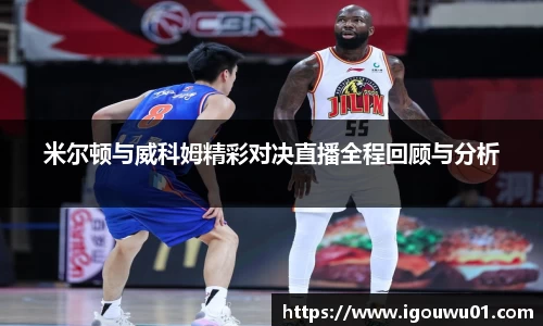 米尔顿与威科姆精彩对决直播全程回顾与分析