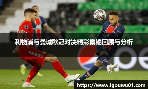 利物浦与曼城欧冠对决精彩集锦回顾与分析