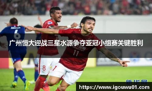 广州恒大迎战三星水源争夺亚冠小组赛关键胜利