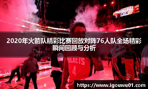 2020年火箭队精彩比赛回放对阵76人队全场精彩瞬间回顾与分析